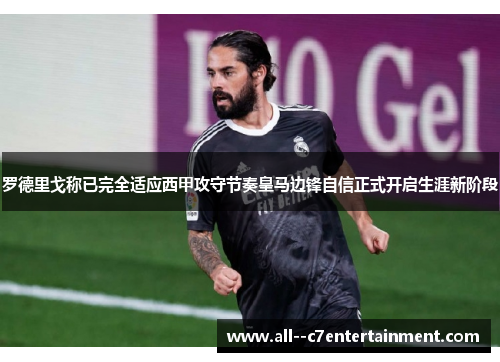 罗德里戈称已完全适应西甲攻守节奏皇马边锋自信正式开启生涯新阶段 罗德里戈称已完全适应西甲攻守节奏皇马边锋自信正式开启生涯新阶段