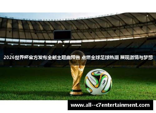 2026世界杯官方发布全新主题曲预告 点燃全球足球热潮 展现激情与梦想 2026世界杯官方发布全新主题曲预告 点燃全球足球热潮 展现激情与梦想