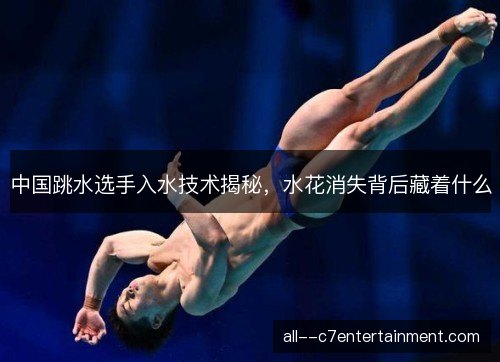 中国跳水选手入水技术揭秘，水花消失背后藏着什么